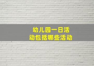 幼儿园一日活动包括哪些活动