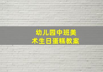 幼儿园中班美术生日蛋糕教案