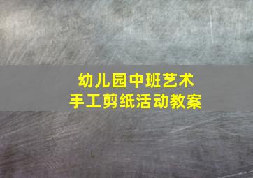 幼儿园中班艺术手工剪纸活动教案