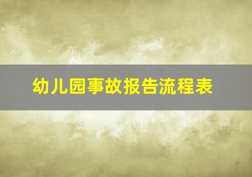 幼儿园事故报告流程表