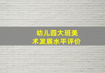 幼儿园大班美术发展水平评价