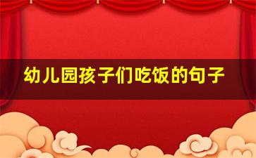 幼儿园孩子们吃饭的句子