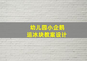 幼儿园小企鹅运冰块教案设计