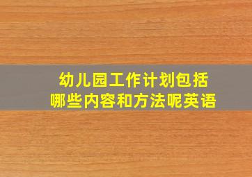 幼儿园工作计划包括哪些内容和方法呢英语