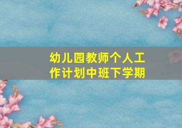 幼儿园教师个人工作计划中班下学期