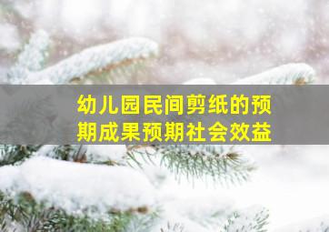 幼儿园民间剪纸的预期成果预期社会效益