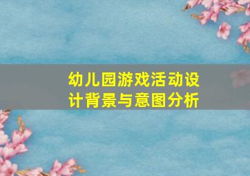 幼儿园游戏活动设计背景与意图分析