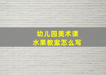 幼儿园美术课水果教案怎么写