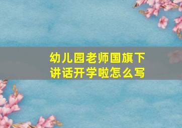 幼儿园老师国旗下讲话开学啦怎么写