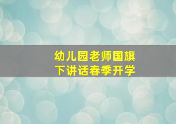 幼儿园老师国旗下讲话春季开学