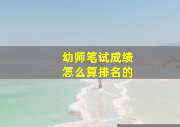 幼师笔试成绩怎么算排名的