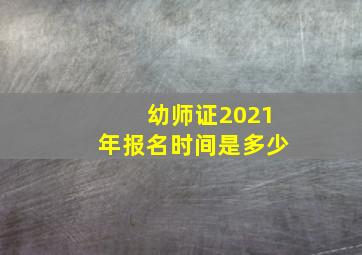 幼师证2021年报名时间是多少