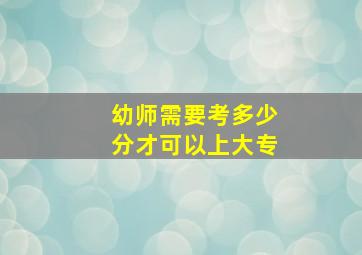 幼师需要考多少分才可以上大专