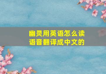 幽灵用英语怎么读语音翻译成中文的