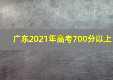 广东2021年高考700分以上