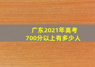 广东2021年高考700分以上有多少人