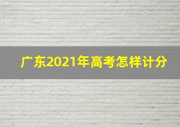 广东2021年高考怎样计分