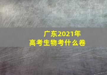 广东2021年高考生物考什么卷