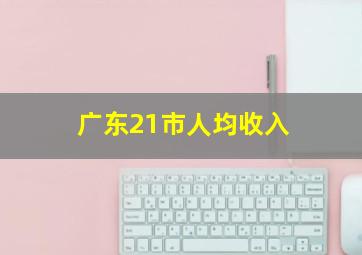 广东21市人均收入