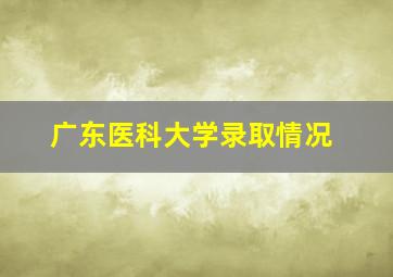 广东医科大学录取情况