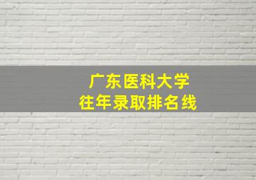 广东医科大学往年录取排名线