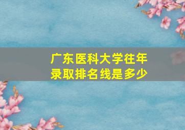 广东医科大学往年录取排名线是多少