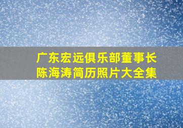 广东宏远俱乐部董事长陈海涛简历照片大全集