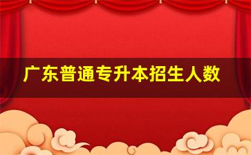 广东普通专升本招生人数