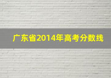 广东省2014年高考分数线