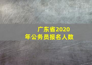 广东省2020年公务员报名人数