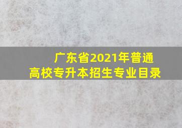 广东省2021年普通高校专升本招生专业目录