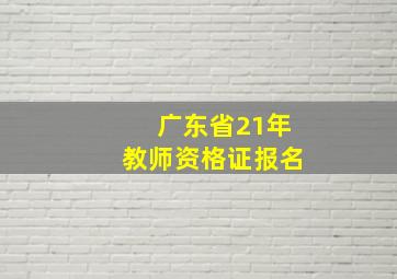 广东省21年教师资格证报名