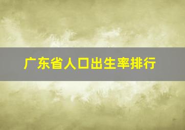 广东省人口出生率排行