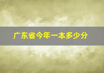 广东省今年一本多少分