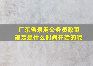 广东省录用公务员政审规定是什么时间开始的呢