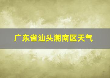 广东省汕头潮南区天气