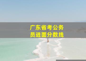 广东省考公务员进面分数线