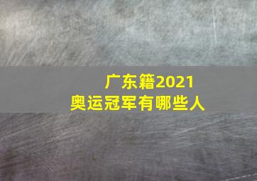 广东籍2021奥运冠军有哪些人