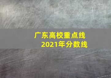 广东高校重点线2021年分数线