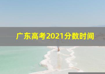 广东高考2021分数时间