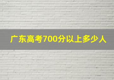 广东高考700分以上多少人