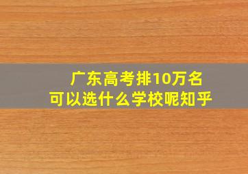 广东高考排10万名可以选什么学校呢知乎