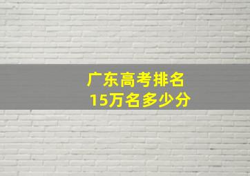 广东高考排名15万名多少分