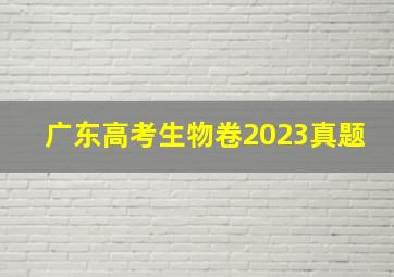 广东高考生物卷2023真题