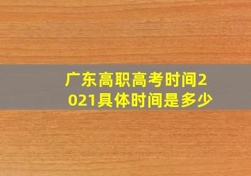 广东高职高考时间2021具体时间是多少