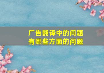 广告翻译中的问题有哪些方面的问题