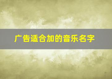 广告适合加的音乐名字