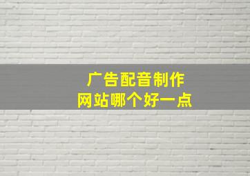 广告配音制作网站哪个好一点