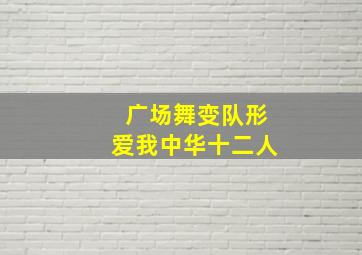 广场舞变队形爱我中华十二人