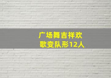 广场舞吉祥欢歌变队形12人